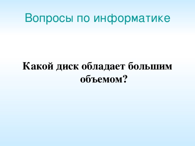 Вопросы по информатике Какой диск обладает большим объемом? 