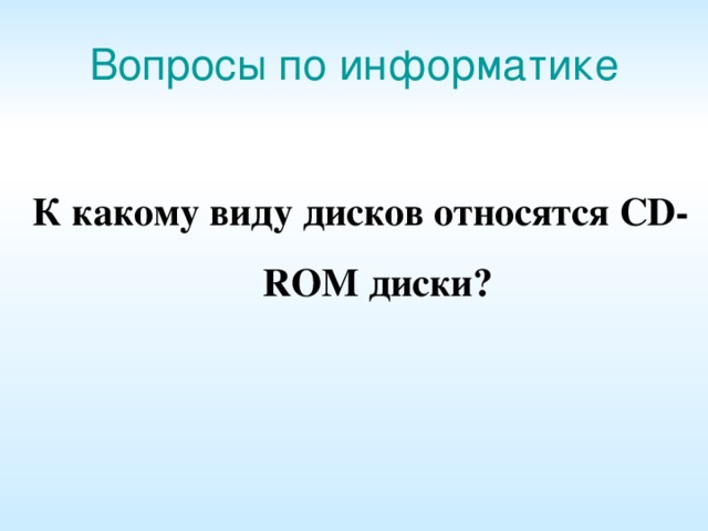 Вопросы по информатике К какому виду дисков относятся С D­ROM диски? 