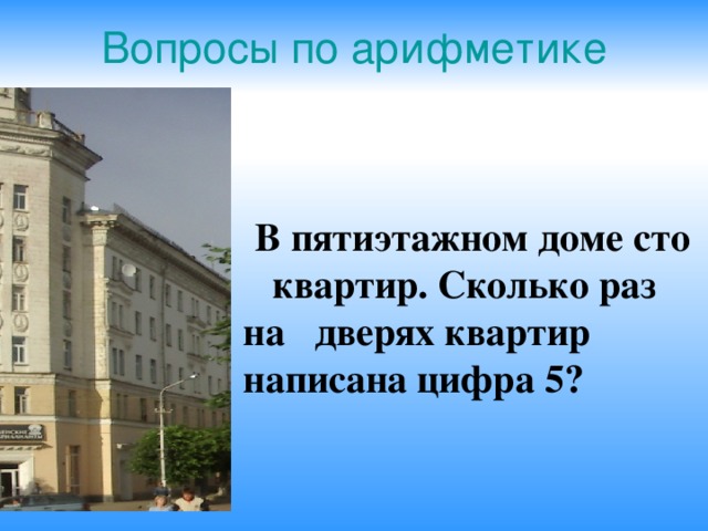 Вопросы по арифметике   В пятиэтажном доме сто  квартир. Сколько раз на  дверях квартир написана цифра 5?    