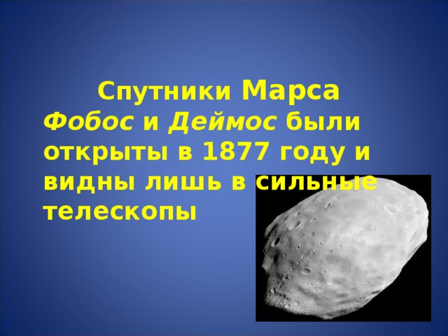  Спутники Марса  Фобос и Деймос были открыты в 1877 году и видны лишь в сильные телескопы Предположение о существовании у Марса двух спутников высказал Иоганн Кеплер в 1610 году. В «Путешествиях Гулливера» (1726) Джонатана Свифта говорится, что астрономы Лапуты открыли два спутника Марса. В философской повести «Микромегас» (1752) Вольтера также содержится упоминание о подобном. 