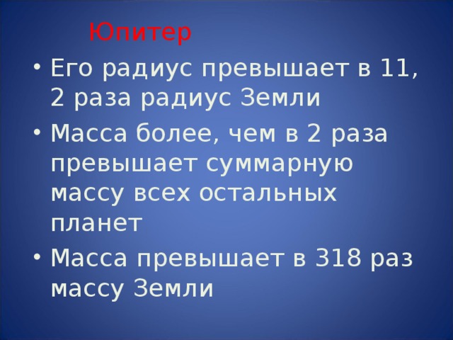  Юпитер Его радиус превышает в 11, 2 раза радиус Земли Масса более, чем в 2 раза превышает суммарную массу всех остальных планет Масса превышает в 318 раз массу Земли 