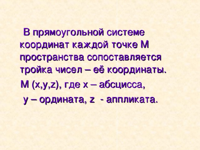  В прямоугольной системе координат каждой точке М пространства сопоставляется тройка чисел – её координаты.  М (х,у, z) , где х – абсцисса,  у – ордината, z - аппликата. 