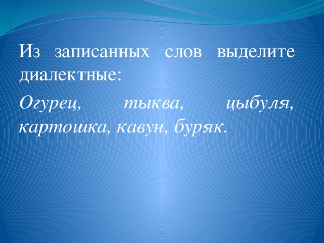 Из записанных слов выделите диалектные: Огурец, тыква, цыбуля, картошка, кавун, буряк. 