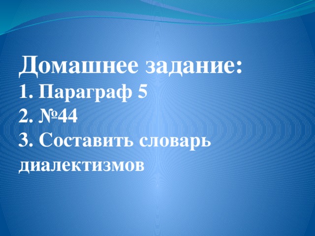 Домашнее задание:  1. Параграф 5  2. №44  3. Составить словарь диалектизмов   