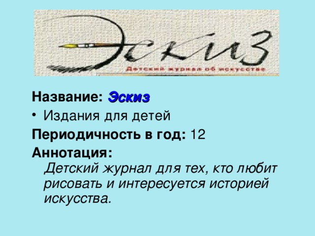 Название: Эскиз Периодичность в год: Аннотация:  Детский журнал для тех, кто любит рисовать и интересуется историей искусства. 