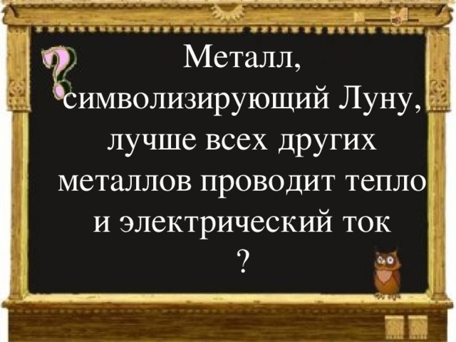 Металл, символизирующий Луну, лучше всех других металлов проводит тепло и электрический ток ? 