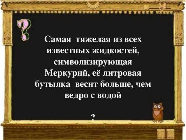 Самая тяжелая из всех известных жидкостей, символизирующая Меркурий, её литровая бутылка весит больше, чем ведро с водой  ? 