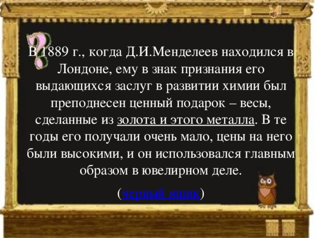 Когда д. В 1889 когда Менделеев. 1889 Год химия. Весы Менделеева из золота и алюминия. Менделееву в Лондоне преподнести дорогой подарок - весы одна чашка.