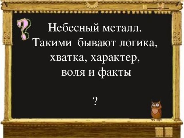 Небесный металл. Такими бывают логика, хватка, характер,  воля и факты ? 