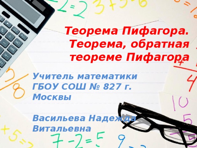 Теорема Пифагора. Теорема, обратная теореме Пифагора Учитель математики ГБОУ СОШ № 827 г. Москвы  Васильева Надежда Витальевна 