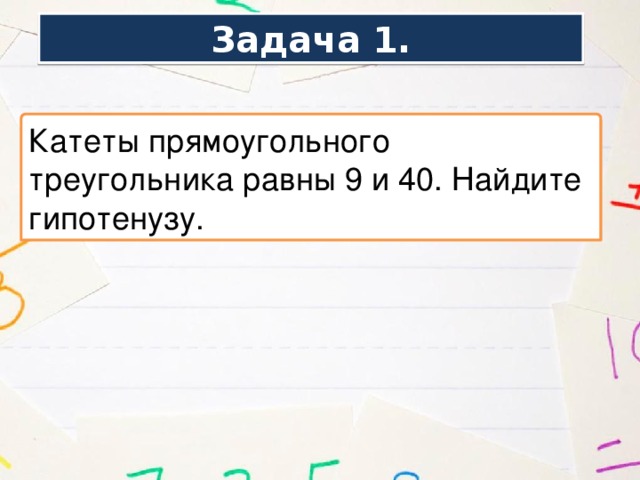 Задача 1. Катеты прямоугольного треугольника равны 9 и 40. Найдите гипотенузу. 