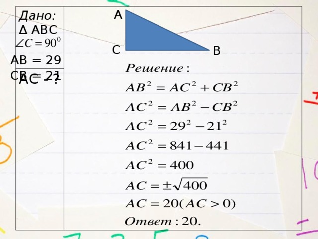 А Дано: Δ АВС АС - ? С В АВ = 29 СВ = 21 