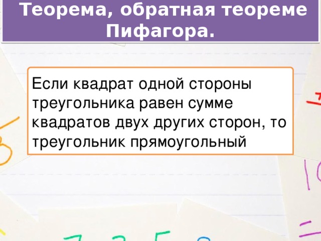  Теорема, обратная теореме Пифагора. Если квадрат одной стороны треугольника равен сумме квадратов двух других сторон, то треугольник прямоугольный 