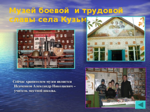 Музей боевой и трудовой славы села Кузьмичи   Сейчас хранителем музея является Исаченков Александр Николаевич – учитель местной школы. 