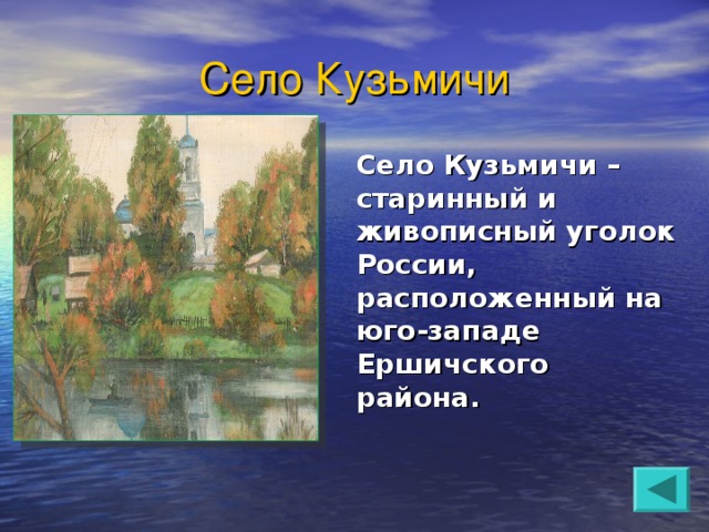 Село Кузьмичи Село Кузьмичи – старинный и живописный уголок России, расположенный на юго-западе Ершичского района.  