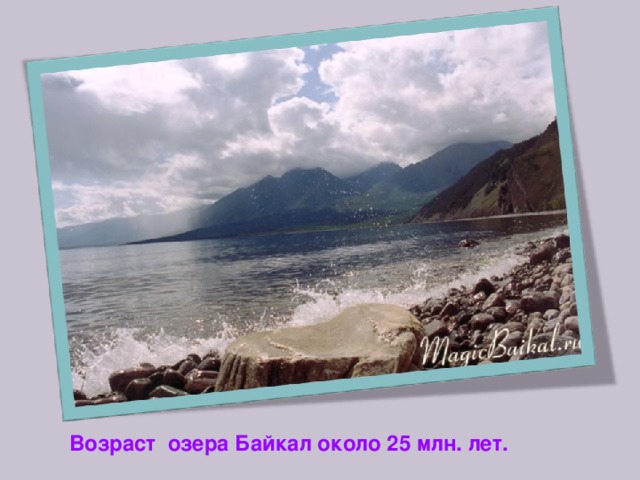 Возраст озера Байкал около 25 млн. лет. 