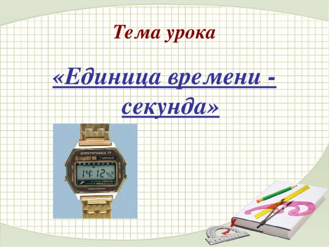 Тема урока «Единица времени - секунда» 