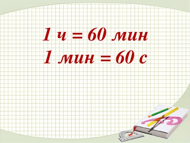 1 ч = 60 мин 1 мин = 60 с 