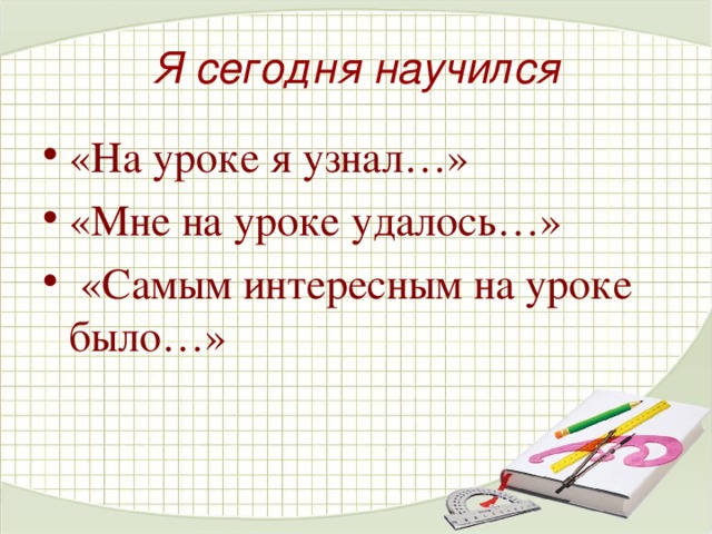 Я сегодня научился «На уроке я узнал…» «Мне на уроке удалось…»  «Самым интересным на уроке было…» 