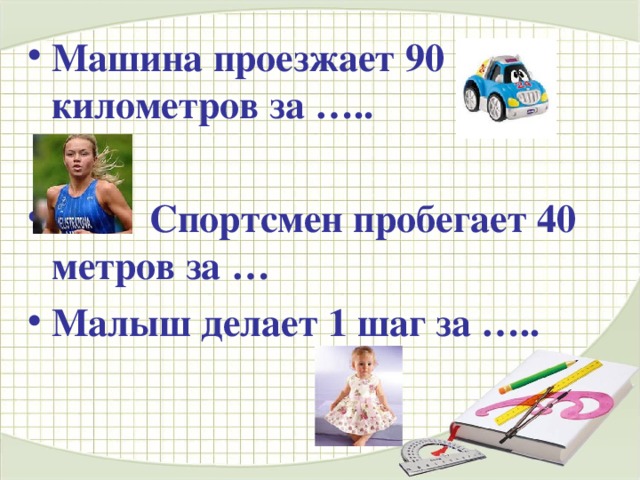 Машина проезжает 90 километров за …..   Спортсмен пробегает 40 метров за … Малыш делает 1 шаг за ….. 