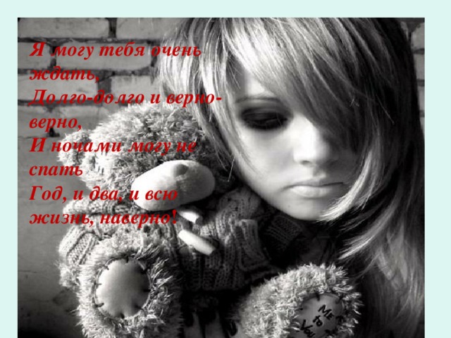 Я могу тебя очень ждать,  Долго-долго и верно-верно,  И ночами могу не спать  Год, и два, и всю жизнь, наверно !    