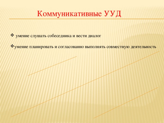 Коммуникативные УУД  умение слушать собеседника и вести диалог умение планировать и согласованно выполнять совместную деятельность 