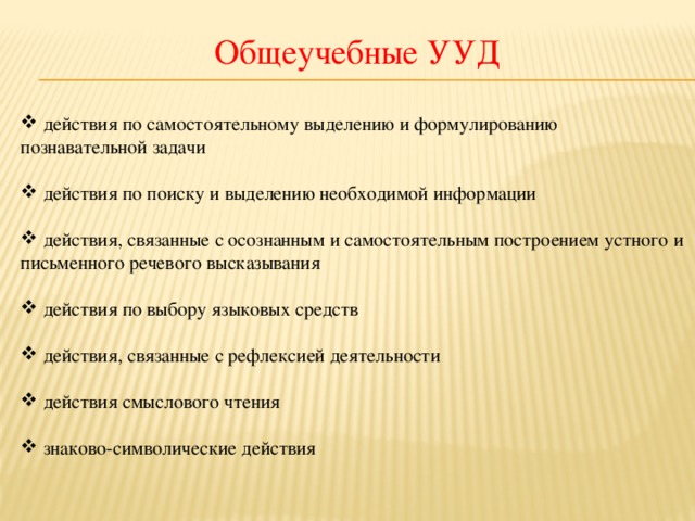 Общеучебные УУД  действия по самостоятельному выделению и формулированию познавательной задачи  действия по поиску и выделению необходимой информации  действия, связанные с осознанным и самостоятельным построением устного и письменного речевого высказывания  действия по выбору языковых средств  действия, связанные с рефлексией деятельности  действия смыслового чтения  знаково-символические действия 