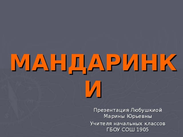 МАНДАРИНКИ Презентация Любушкиой Марины Юрьевны Учителя начальных классов ГБОУ СОШ 1905 