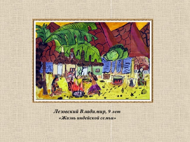 Лезовский Владимир, 9 лет  «Жизнь индейской семьи»   