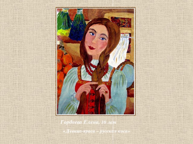  Гордеева Елена, 10 лет  «Девица-краса – русская коса»   