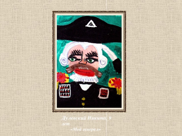 Дулевский Никита, 9 лет  «Мой генерал» 