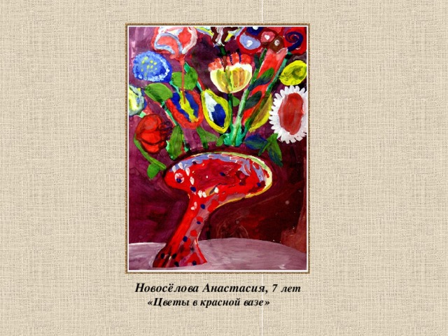  Новосёлова Анастасия, 7 лет  «Цветы в красной вазе» 