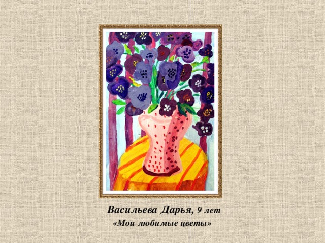  Васильева Дарья, 9 лет  «Мои любимые цветы» 