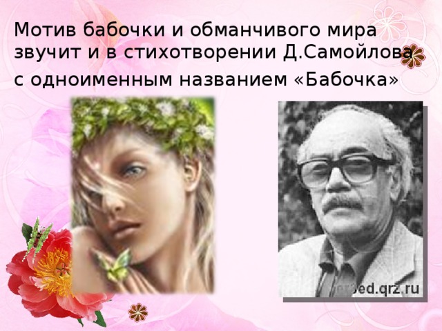 Мотив бабочки и обманчивого мира звучит и в стихотворении Д.Самойлова с одноименным названием «Бабочка» 