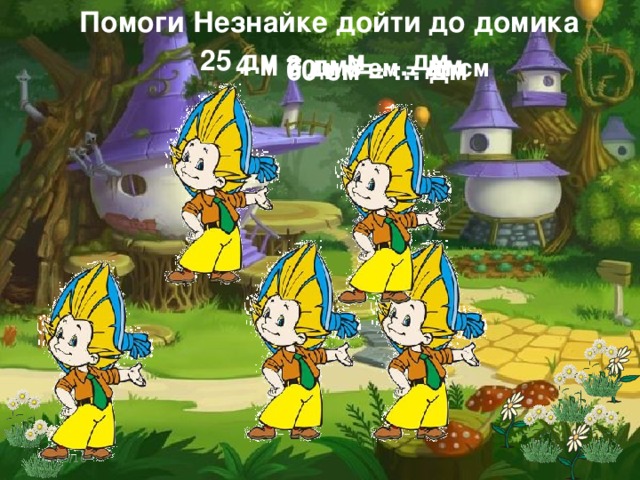 Помоги Незнайке дойти до домика 25 дм = … м … дм 4 м 3 дм = …. дм 7 дм 8 см = … см 60 см = … дм  12/25/16 