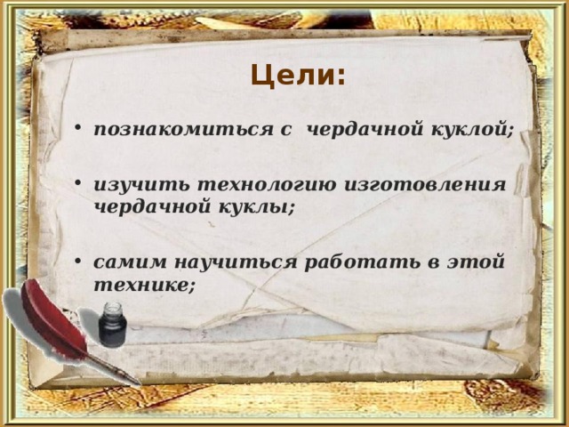 Цели:  познакомиться с чердачной куклой;  изучить технологию изготовления чердачной куклы;  самим научиться работать в этой технике; 