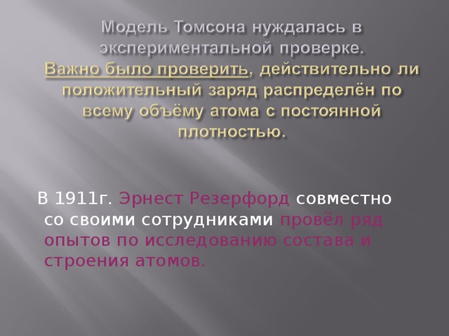  В 1911г. Эрнест Резерфорд совместно со своими сотрудниками провёл ряд опытов по исследованию состава и строения атомов.  