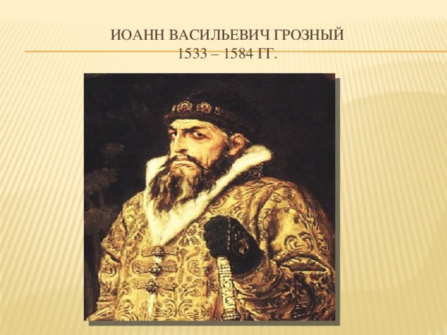 Иоанн Васильевич Грозный  1533 – 1584 гг. 