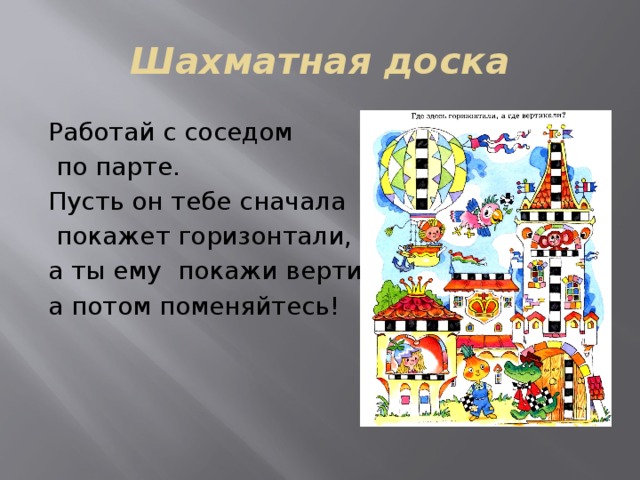 Шахматная доска Работай с соседом  по парте. Пусть он тебе сначала  покажет горизонтали, а ты ему покажи вертикали, а потом поменяйтесь! 