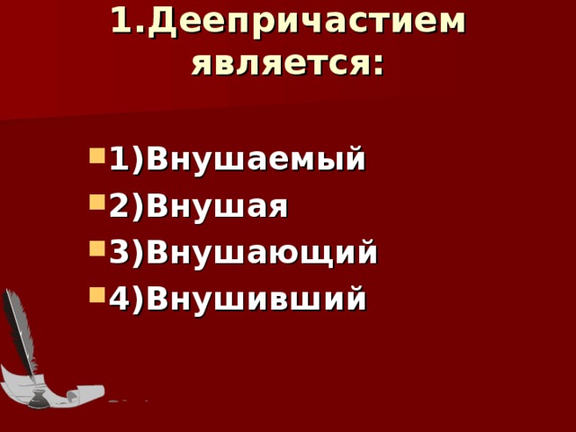 1.Деепричастием является:   1)Внушаемый 2)Внушая 3)Внушающий 4)Внушивший   