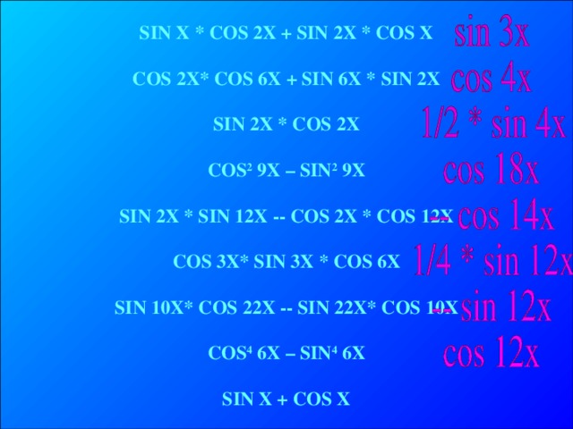  SIN X * COS 2X + SIN 2X * COS X  COS 2X* COS 6X  + SIN 6X *  SIN 2X  SIN 2X * COS 2X  COS 2 9X – SIN 2 9X  SIN 2X *  SIN 12X - - COS 2X  * COS 12X  COS 3X* SIN 3X * COS 6X  SIN 10X* COS 22X - - SIN 22X* COS 10X  COS 4 6X – SIN 4 6X  SIN X + COS X 