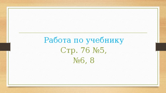 Работа по учебнику Стр. 76 №5, № 6, 8 