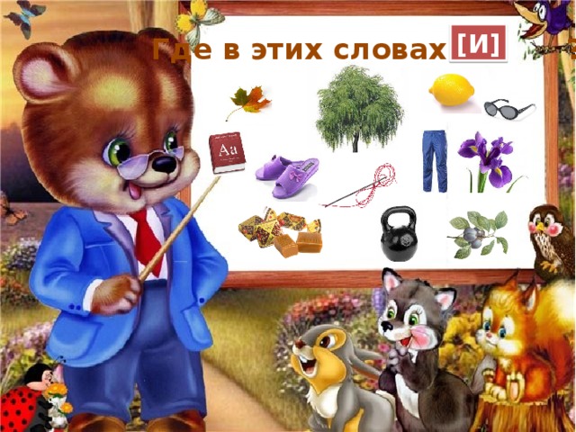 [И] Где в этих словах ? Молодцы, ребята!  Всё получилось! 