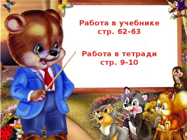 Работа в учебнике стр. 62-63 Работа в тетради стр. 9-10 