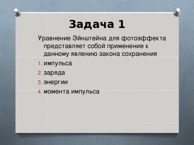 Уровень А (базовый) Задача 1   Уравнение Эйнштейна для фотоэффекта представляет собой применение к данному явлению закона сохранения импульса заряда энергии момента импульса  
