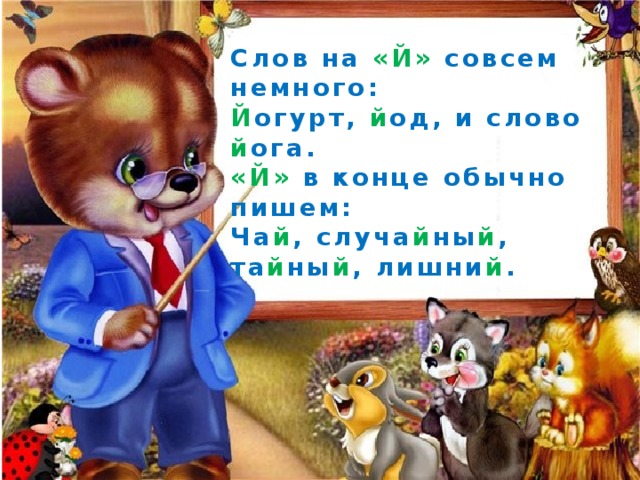 Слов на «Й» совсем немного: Й огурт, й од, и слово й ога. «Й» в конце обычно пишем: Ча й , случа й ны й , та й ны й , лишни й . 
