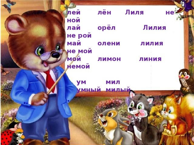 лей  лён  Лиля  не ной лай  орёл Лилия  не рой май  олени лилия  не мой мой  лимон линия немой   ум   мил  умный  милый  