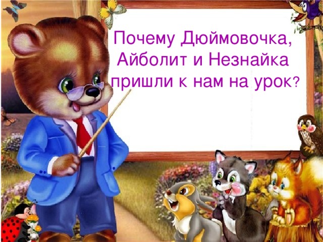 Почему Дюймовочка, Айболит и Незнайка пришли к нам на урок ? 