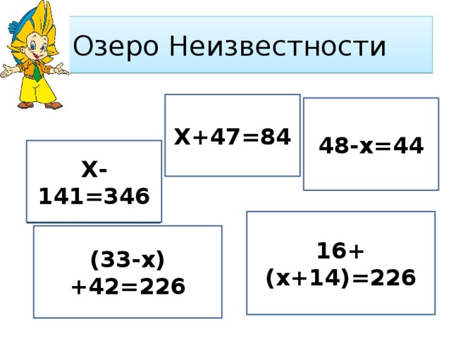 Озеро Неизвестности Х+47=84 48-х=44 Х-141=346 16+(х+14)=226 (33-х)+42=226 