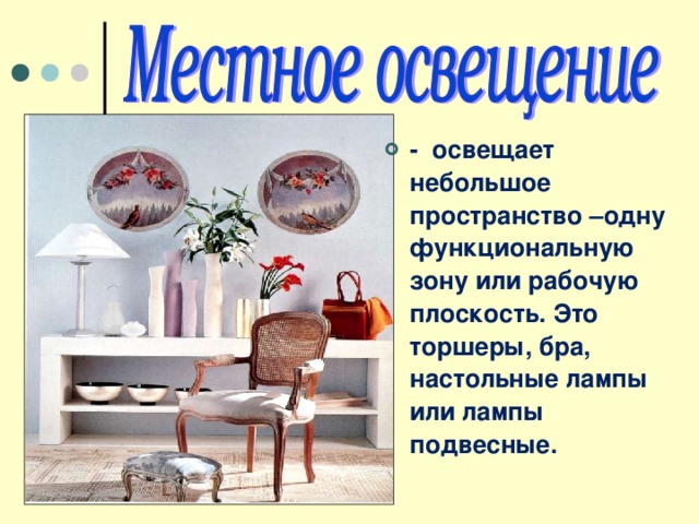 - освещает небольшое пространство –одну функциональную зону или рабочую плоскость. Это торшеры, бра, настольные лампы или лампы подвесные. 